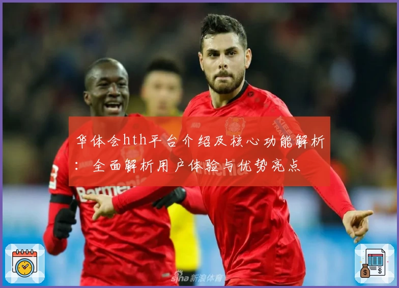 华体会hth平台介绍及核心功能解析：全面解析用户体验与优势亮点