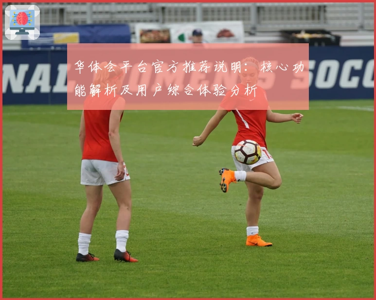 华体会平台官方推荐说明：核心功能解析及用户综合体验分析