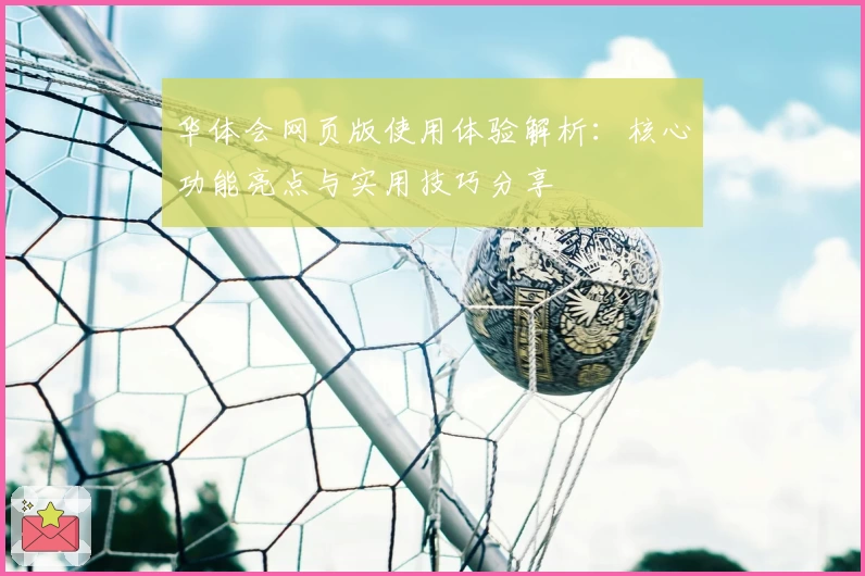 华体会网页版使用体验解析：核心功能亮点与实用技巧分享