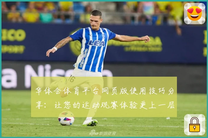 华体会体育平台网页版使用技巧分享：让您的运动观赛体验更上一层楼