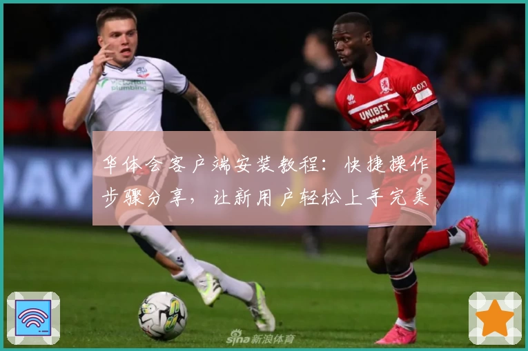 华体会客户端安装教程：快捷操作步骤分享，让新用户轻松上手完美体验