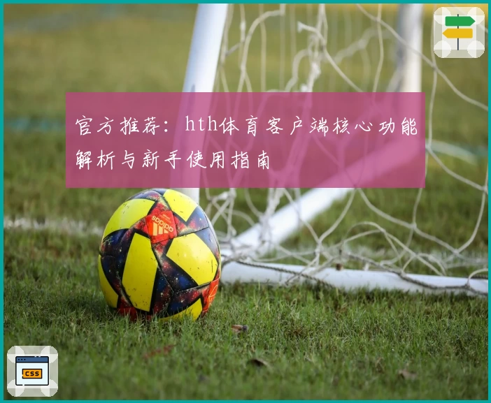 官方推荐：hth体育客户端核心功能解析与新手使用指南
