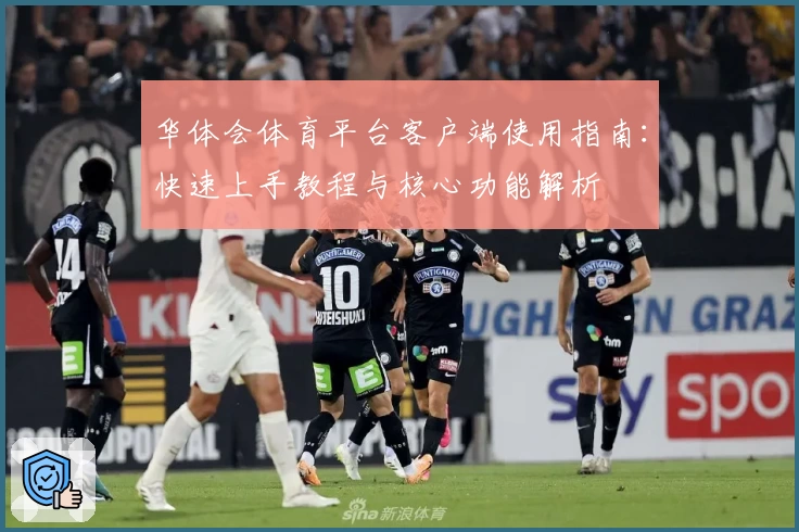 华体会体育平台客户端使用指南：快速上手教程与核心功能解析