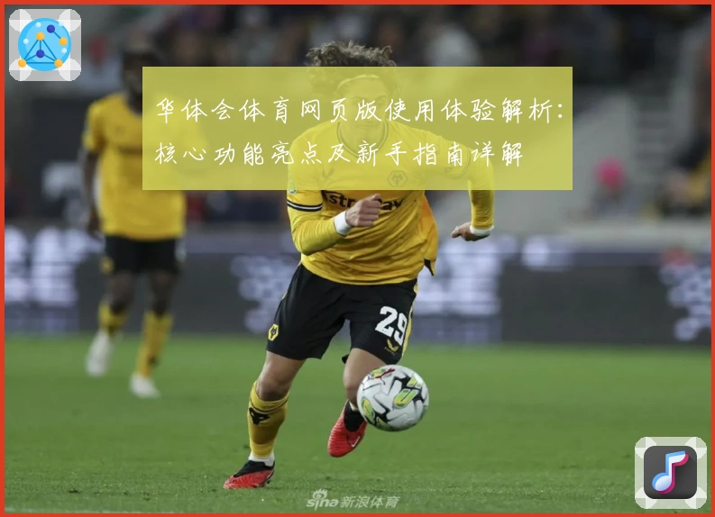 华体会体育网页版使用体验解析：核心功能亮点及新手指南详解