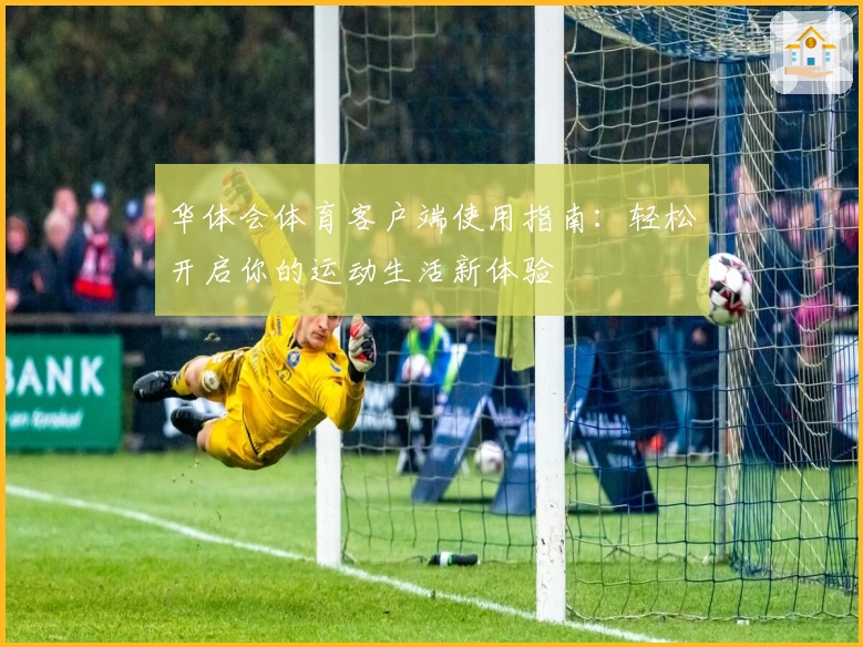 华体会体育客户端使用指南：轻松开启你的运动生活新体验
