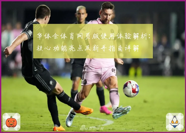 华体会体育网页版使用体验解析：核心功能亮点及新手指南详解