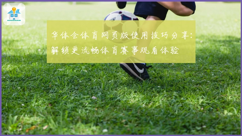 华体会体育网页版使用技巧分享：解锁更流畅体育赛事观看体验