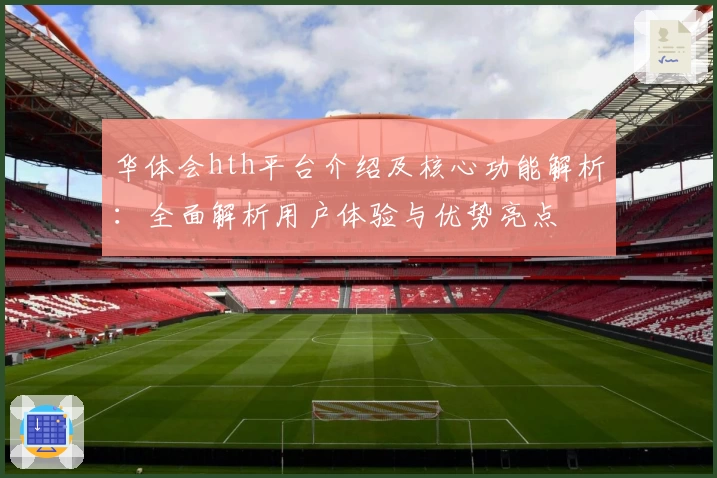 华体会hth平台介绍及核心功能解析：全面解析用户体验与优势亮点
