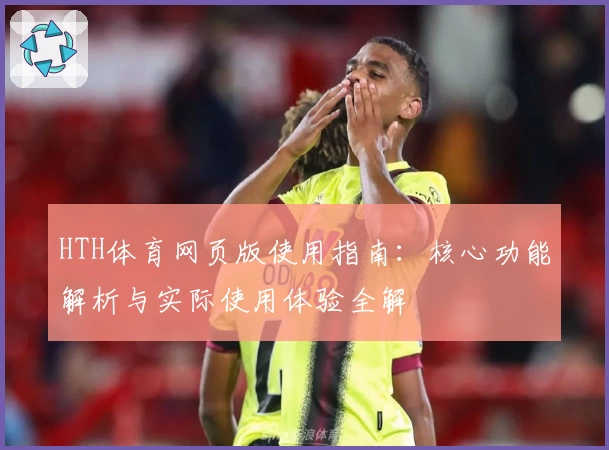 HTH体育网页版使用指南：核心功能解析与实际使用体验全解